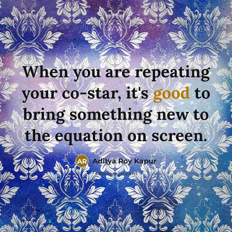 “When you are repeating your co-star, it's good to bring…” quote by Aditya Roy Kapur