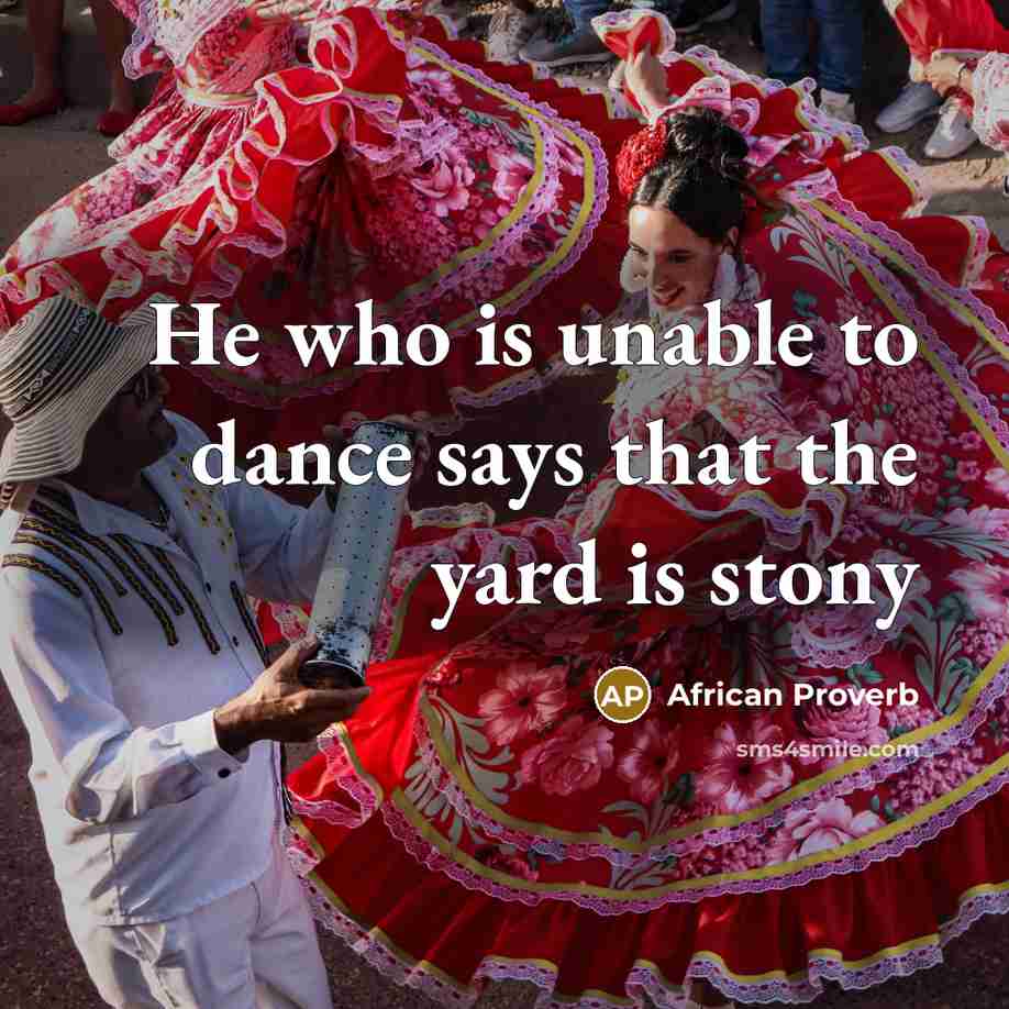“He who is unable to dance says that the yard…” quote by African Proverb