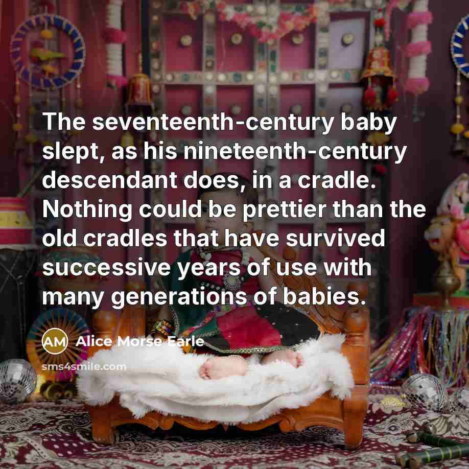 “The seventeenth-century baby slept, as his nineteenth-century descendant does, in…” quote by Alice Morse Earle