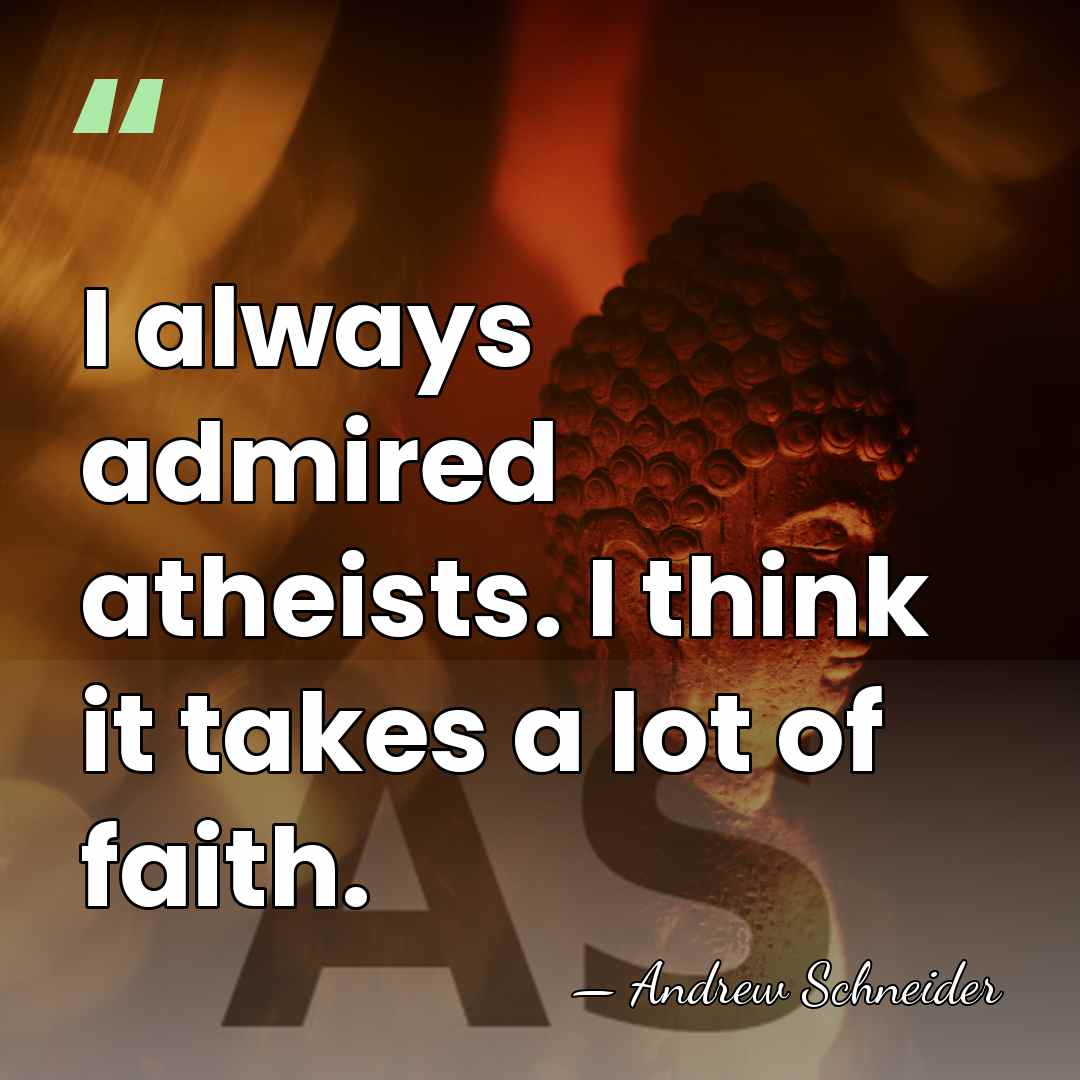 I always admired atheists. I think it takes a lot of faith. - Andrew Schneider
