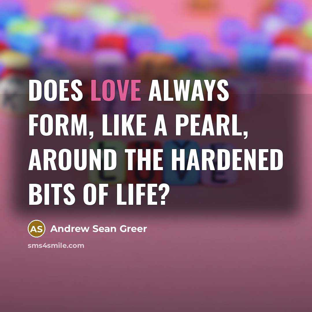 “Does love always form, like a pearl, around the hardened…” quote by Andrew Sean Greer