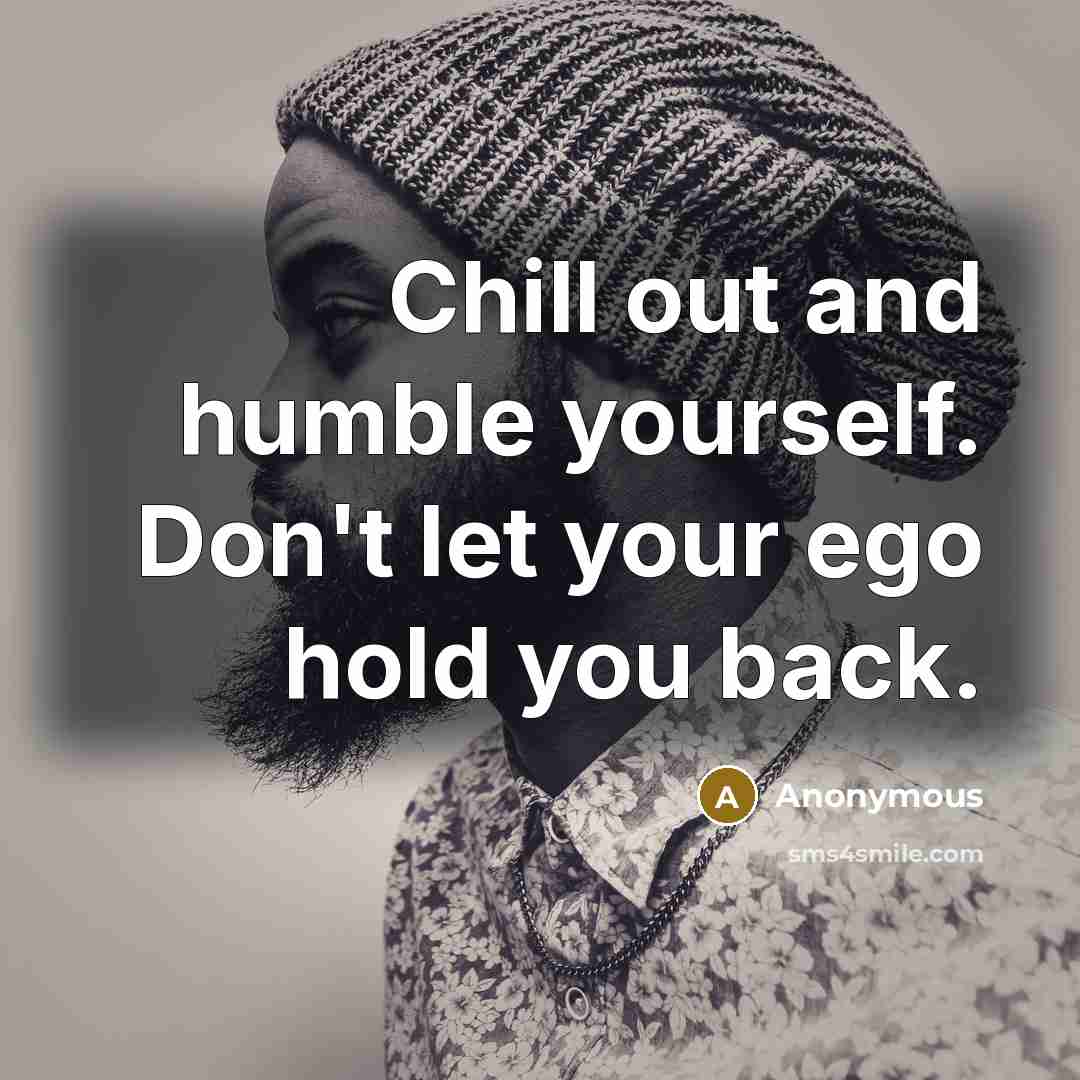 “Chill out and humble yourself. Don't let your ego hold you back.” quote by Anonymous