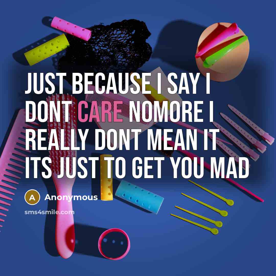 “Just because I say I dont care nomore I really dont mean it its just to get you mad” quote by Anonymous