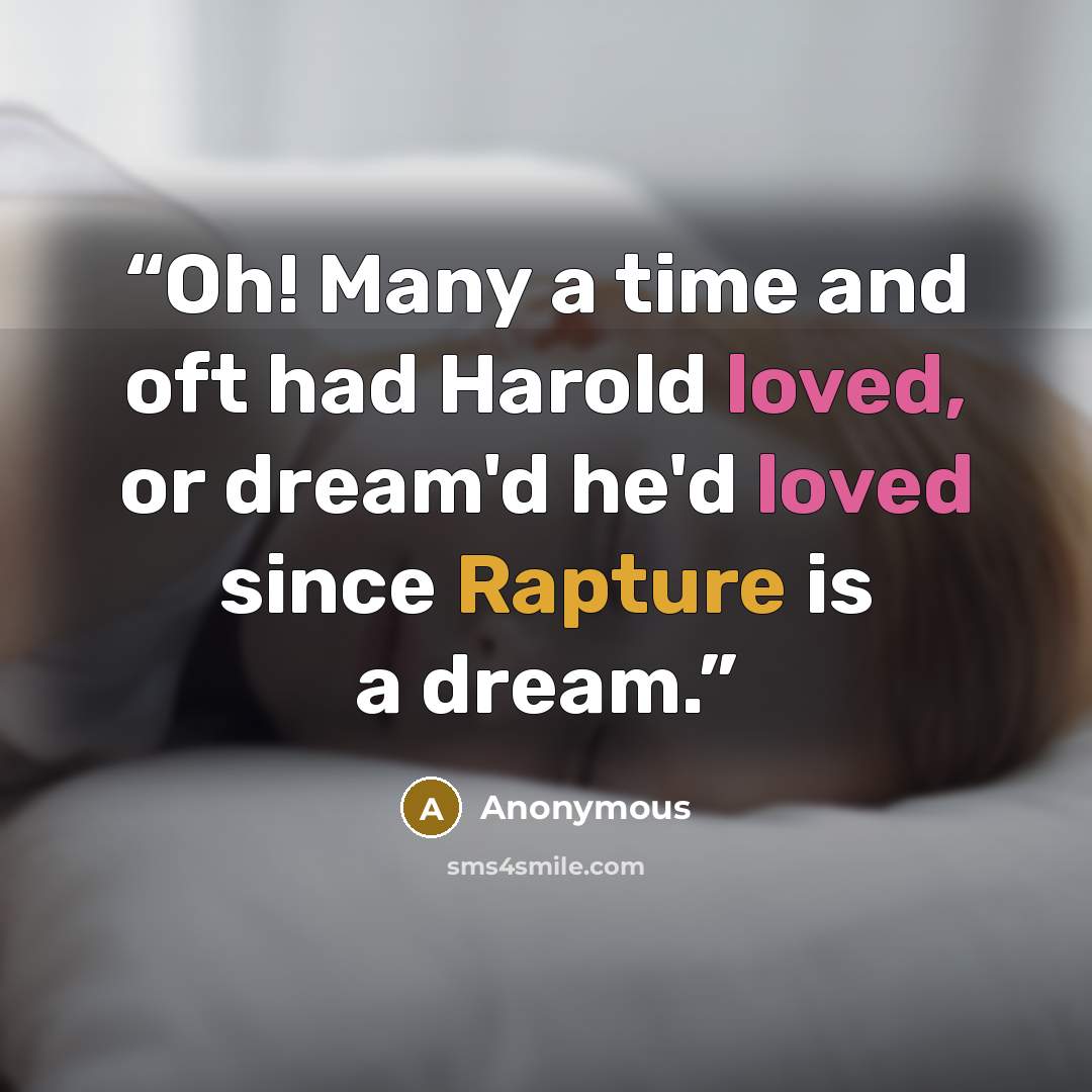 “Oh! Many a time and oft had Harold loved, or dream'd he'd loved since Rapture is a dream.” quote by Anonymous