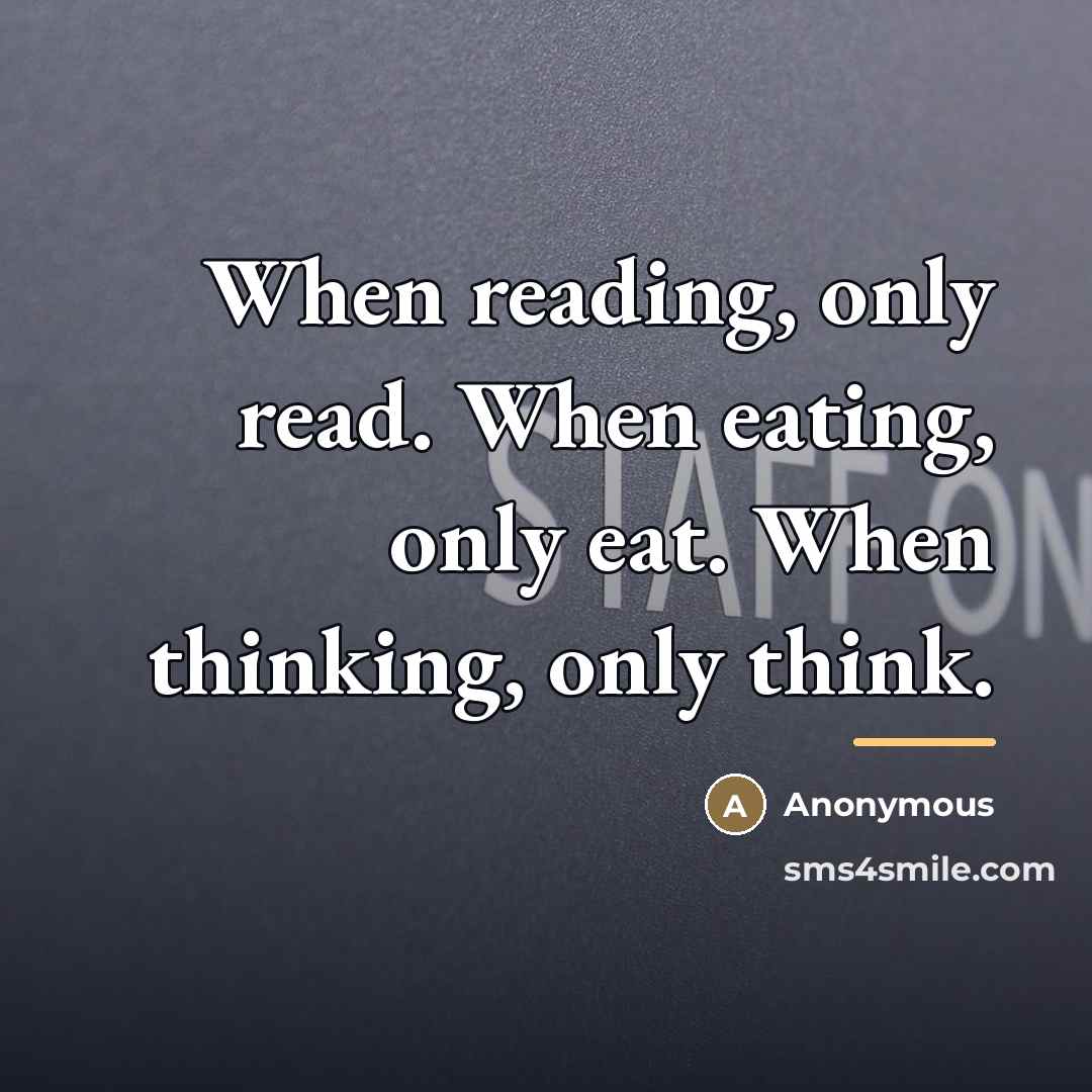 “When reading, only read. When eating, only eat. When thinking,…” quote by Anonymous