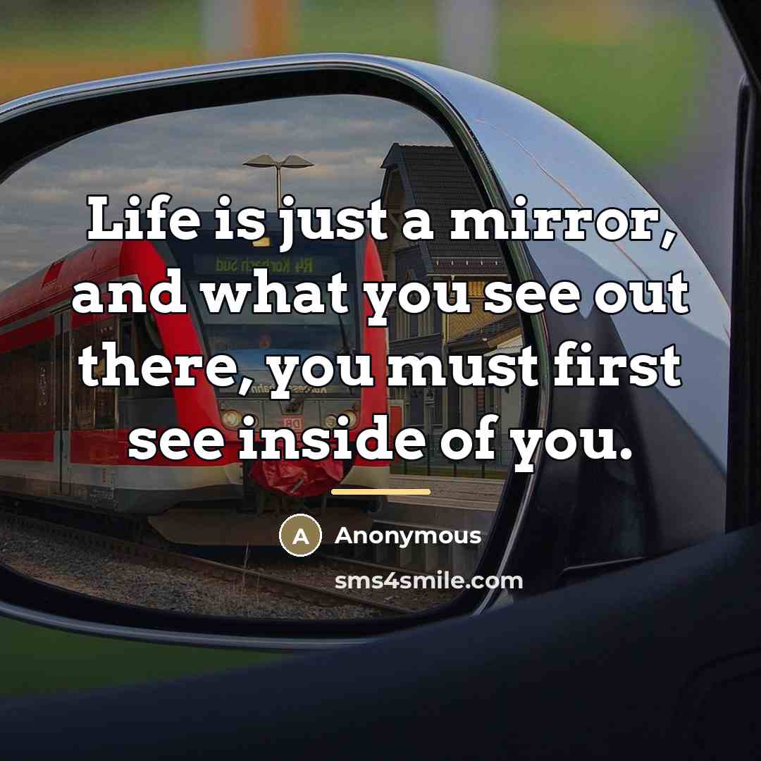 “Life is just a mirror, and what you see out…” quote by Anonymous