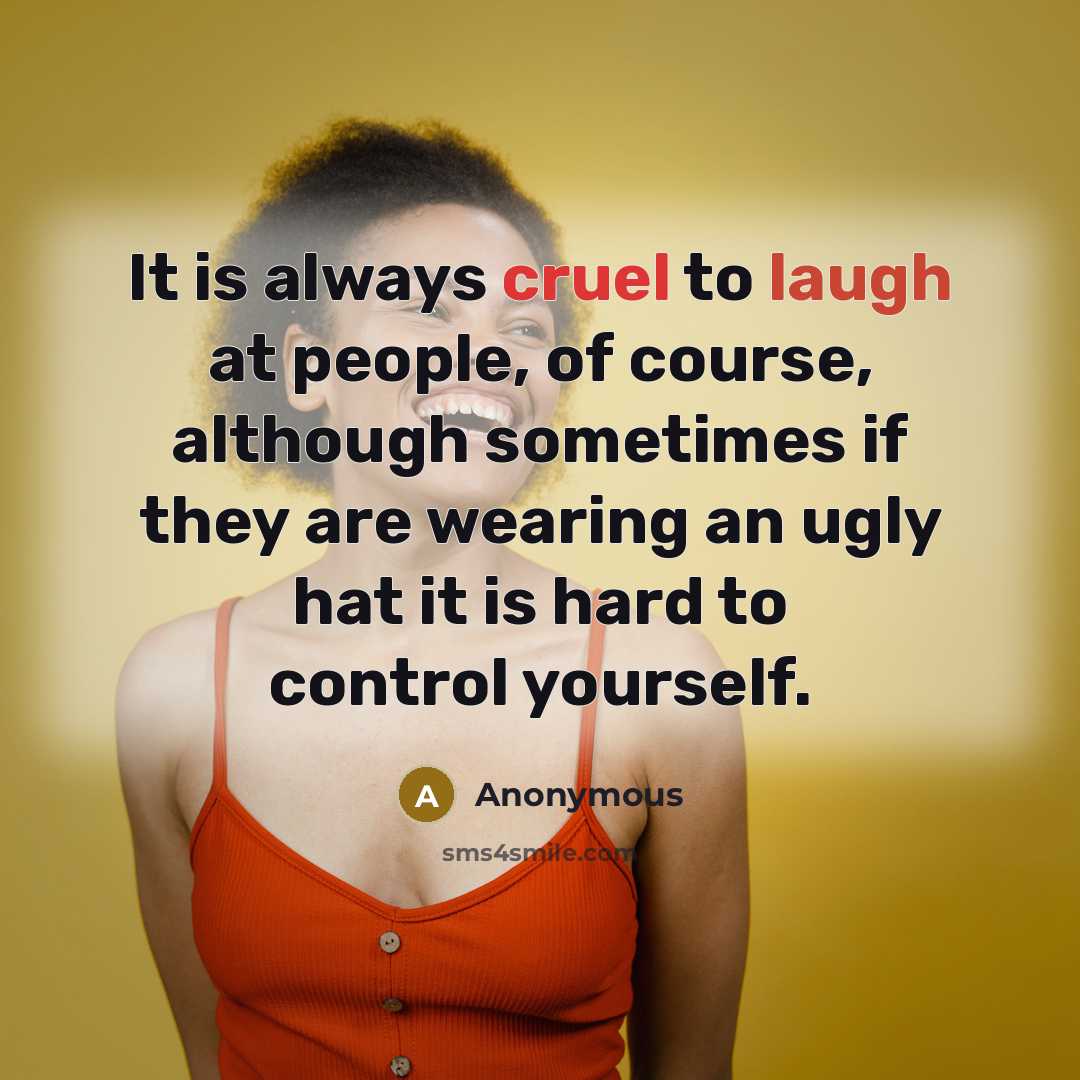 “It is always cruel to laugh at people, of course,…” quote by Anonymous