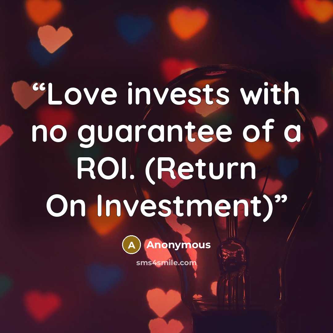 “Love invests with no guarantee of a ROI. (Return On Investment)” quote by Anonymous
