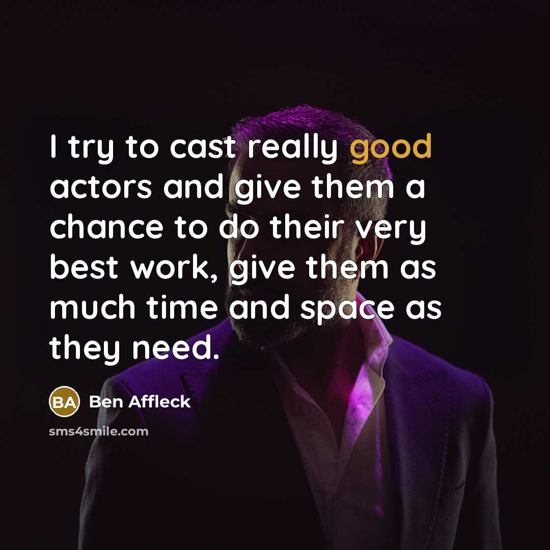 “I try to cast really good actors and give them a chance to do their very best work, give them as much time and space as they need.” quote by Ben Affleck