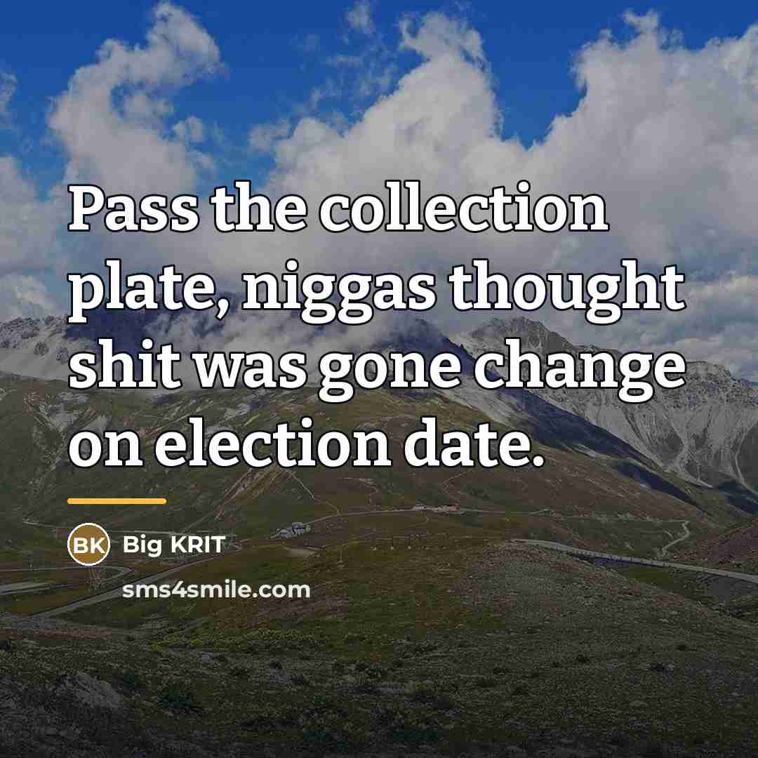 “Pass the collection plate, niggas thought shit was gone change…” quote by Big KRIT
