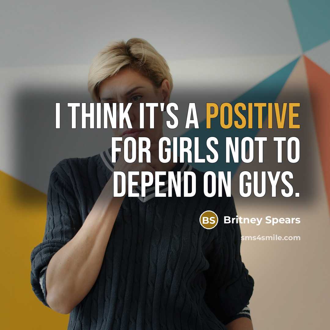 “I think it's a positive for girls not to depend…” quote by Britney Spears