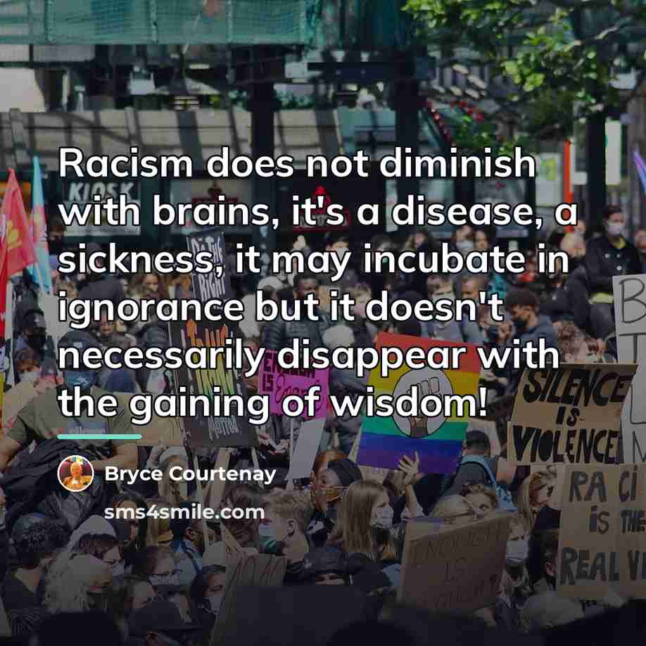 “Racism does not diminish with brains, it's a disease, a…” quote by Bryce Courtenay