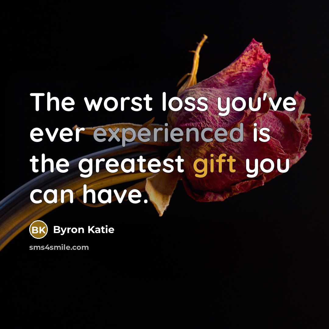 “The worst loss you've ever experienced is the greatest gift…” quote by Byron Katie