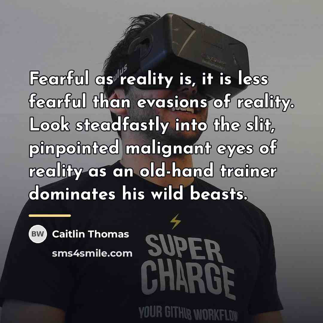 “Fearful as reality is, it is less fearful than evasions…” quote by Caitlin Thomas