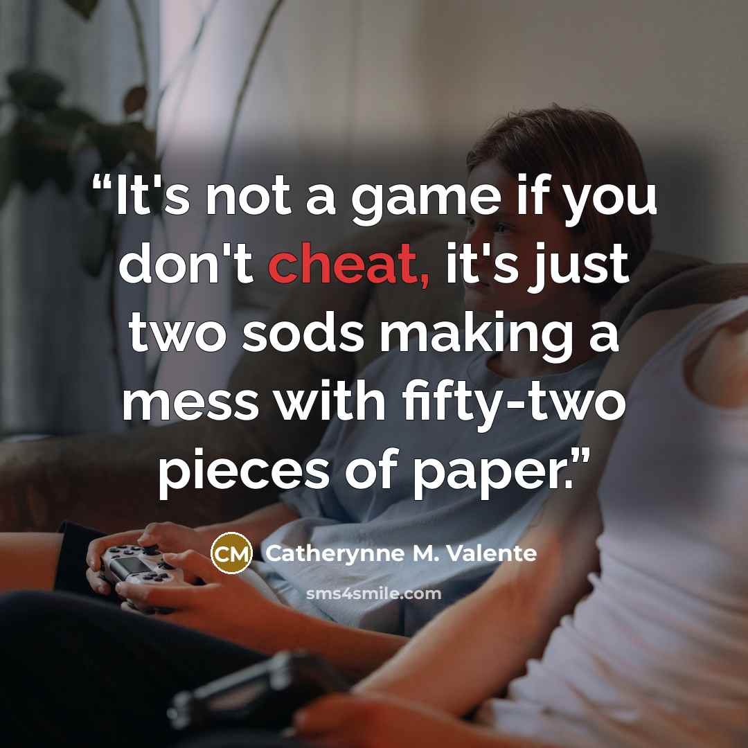 “It's not a game if you don't cheat, it's just two sods making a mess with fifty-two pieces of paper.” quote by Catherynne M. Valente
