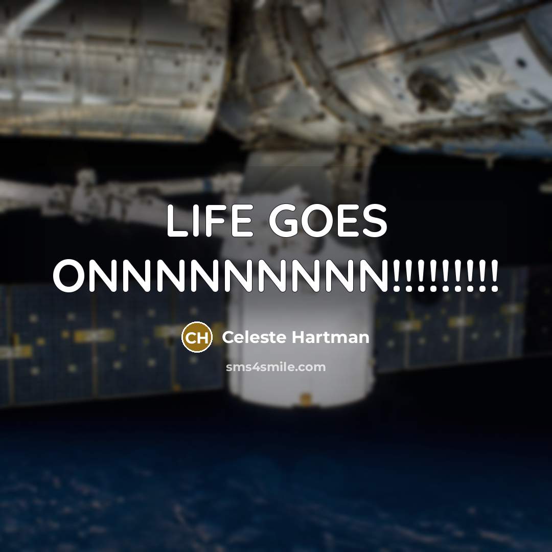 “LIFE GOES ONNNNNNNNN!!!!!!!!!…” quote by Celeste Hartman