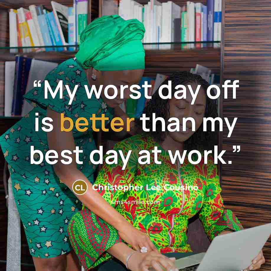 “My worst day off is better than my best day at work.” quote by Christopher Lee Cousino