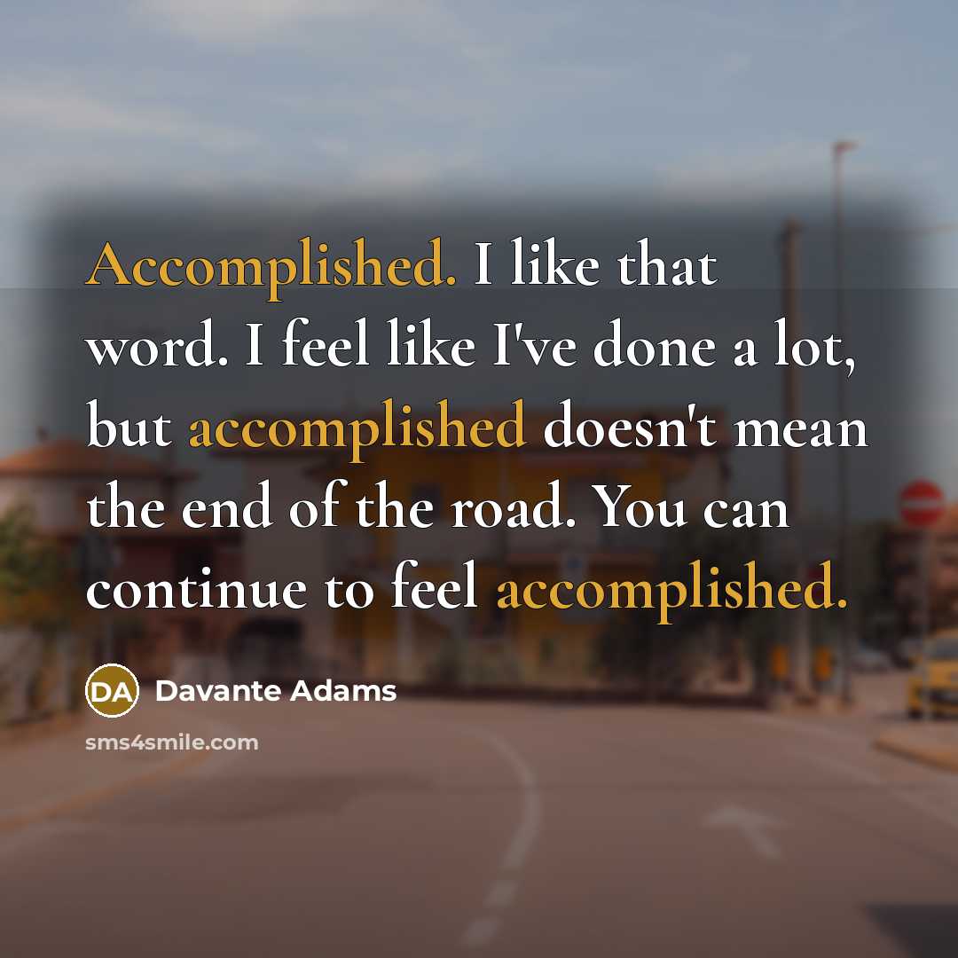 “Accomplished. I like that word. I feel like I've done a lot, but accomplished doesn't mean the end of the road. You can continue to feel accomplished.” quote by Davante Adams