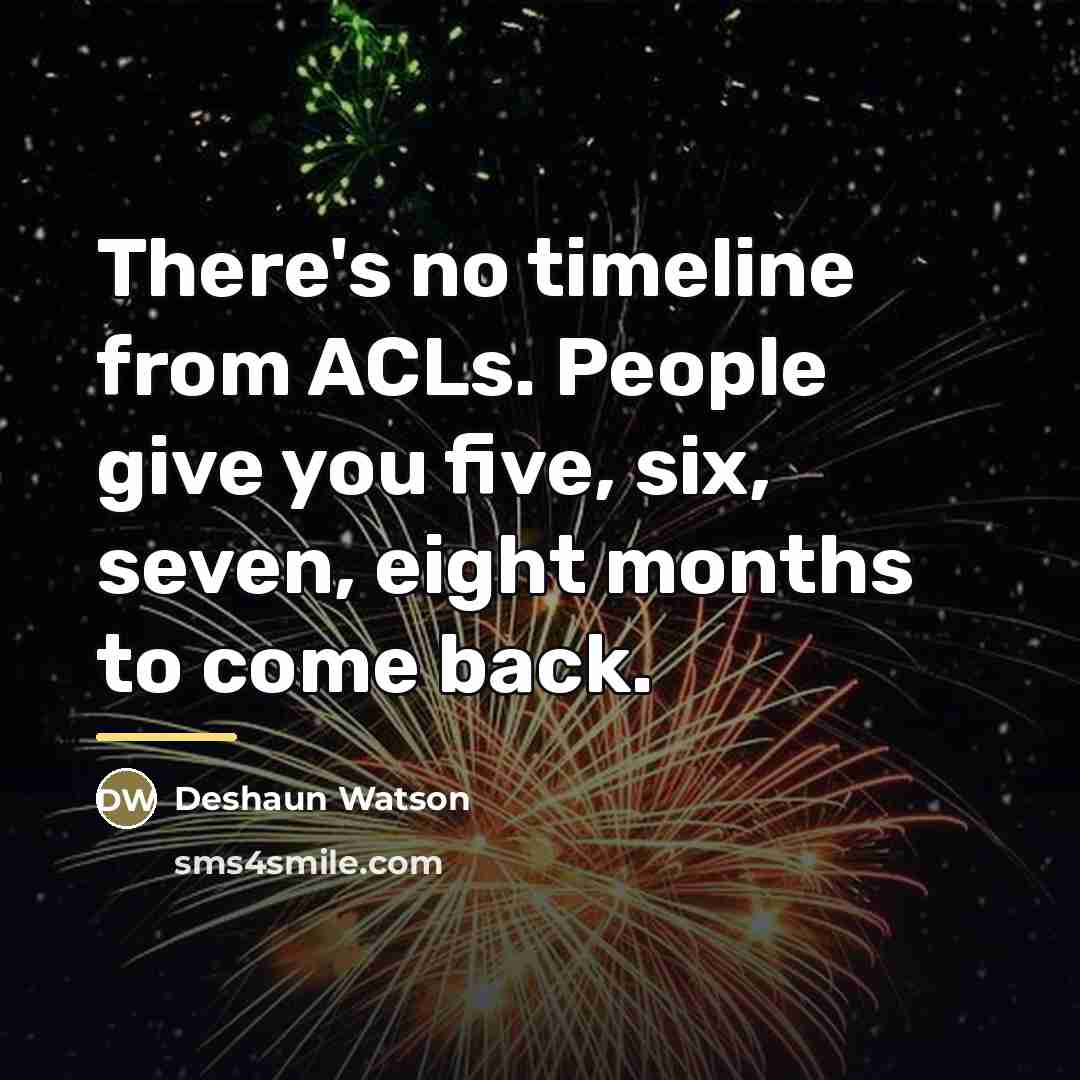 “There's no timeline from ACLs. People give you five, six,…” quote by Deshaun Watson