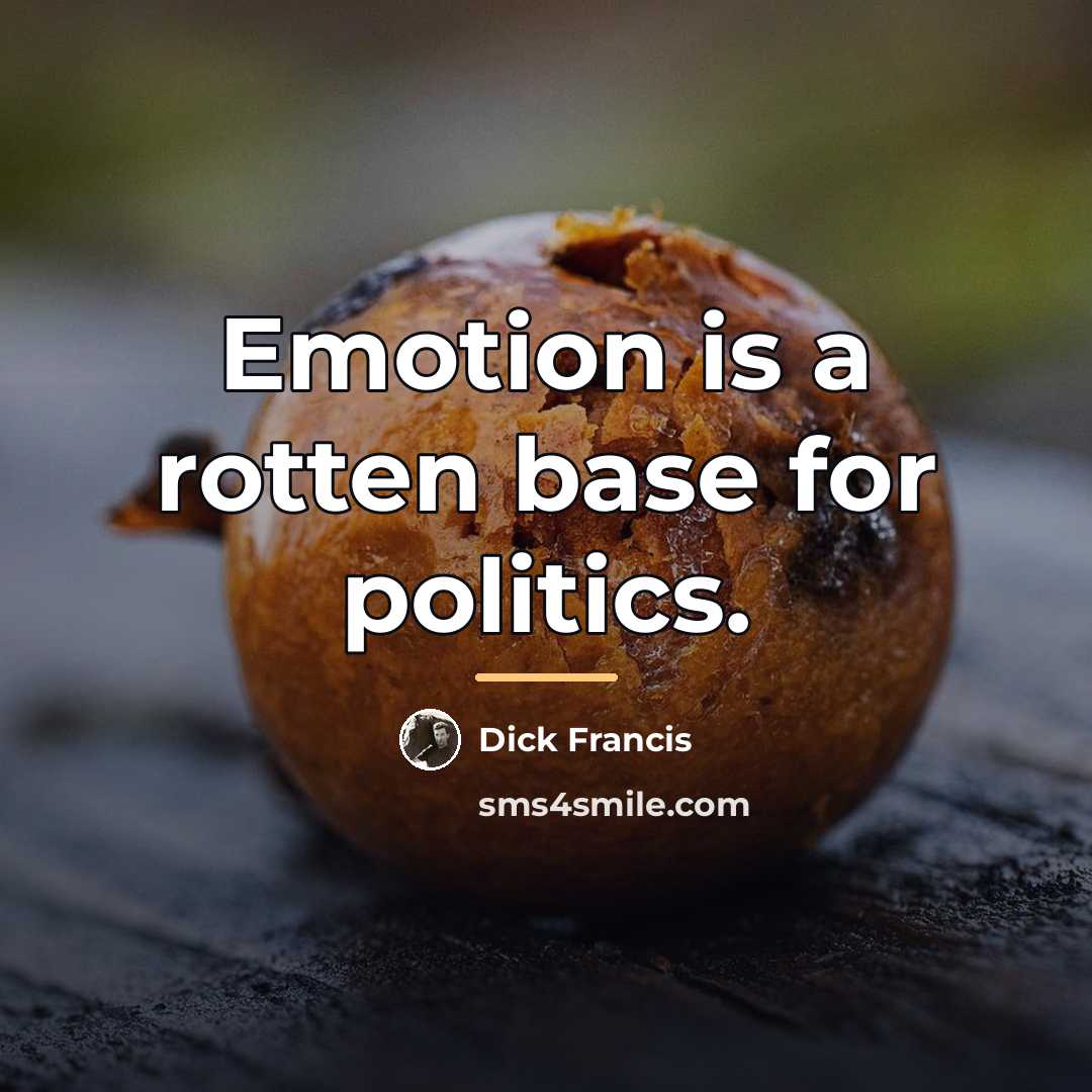 “Emotion is a rotten base for politics.…” quote by Dick Francis