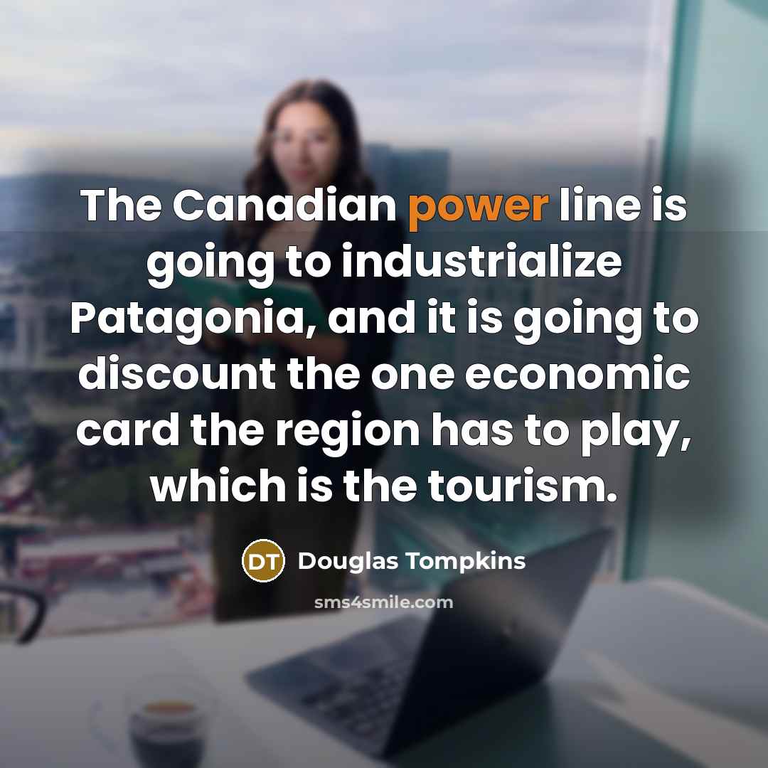 “The Canadian power line is going to industrialize Patagonia, and…” quote by Douglas Tompkins