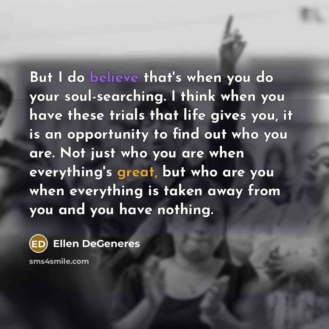 “But I do believe that's when you do your soul-searching.…” quote by Ellen DeGeneres