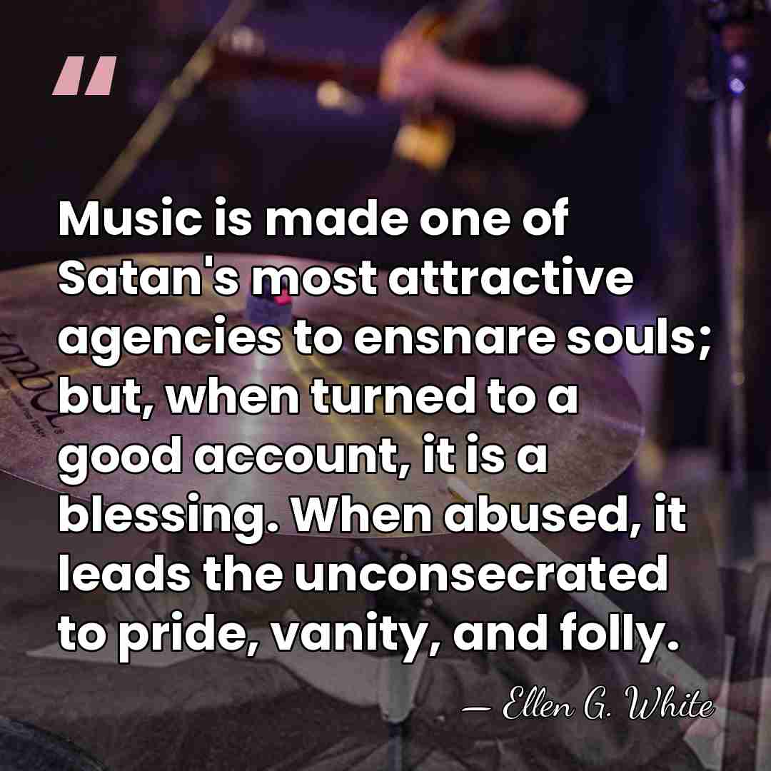Music is made one of Satan's most attractive agencies to ensnare souls;&hellip; - Ellen G. White