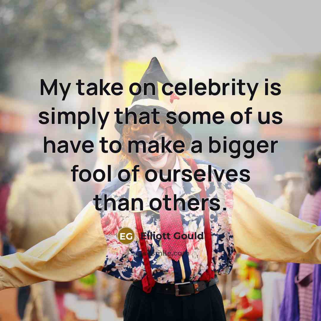 “My take on celebrity is simply that some of us…” quote by Elliott Gould
