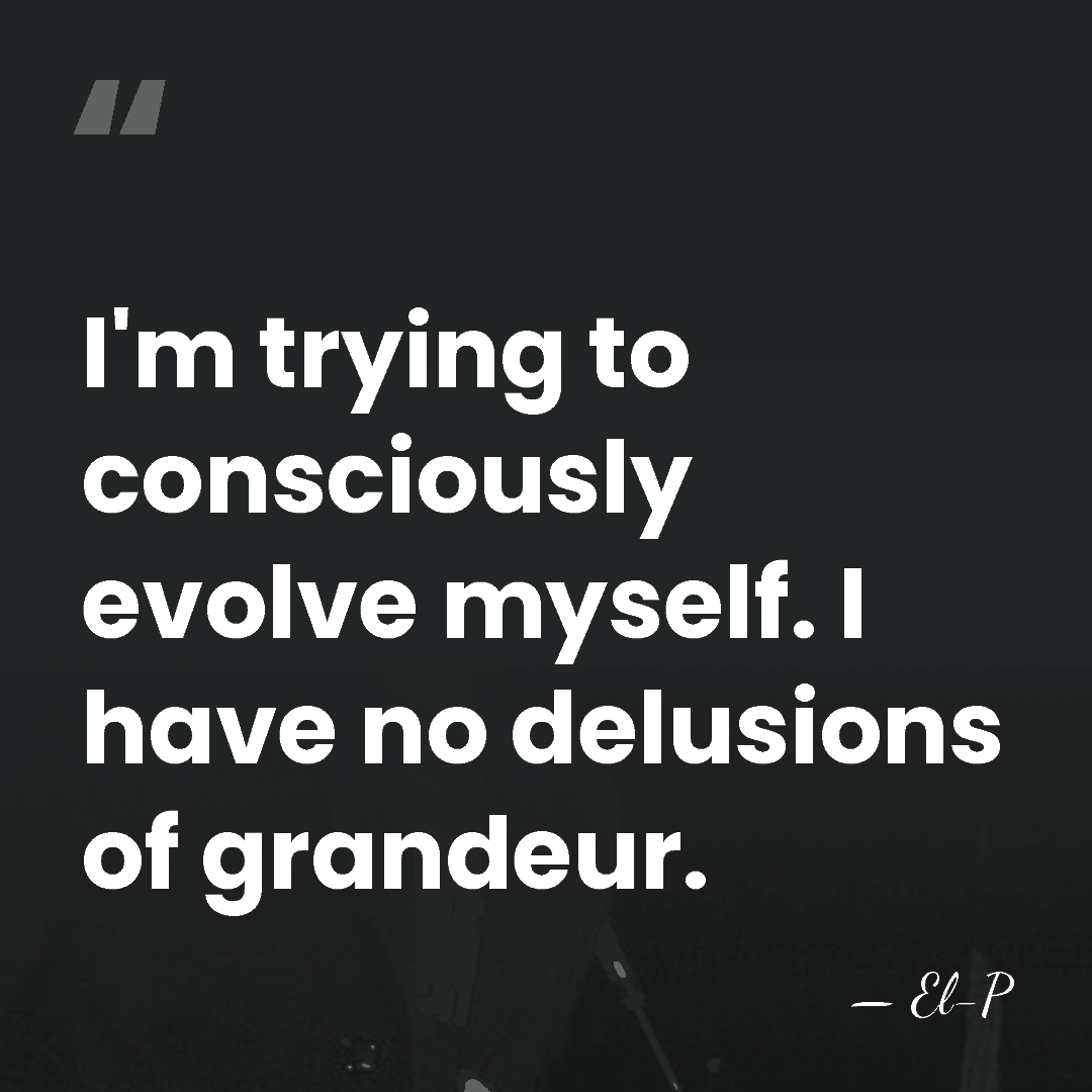 I'm trying to consciously evolve myself. I have no delusions of grandeur. - El-P