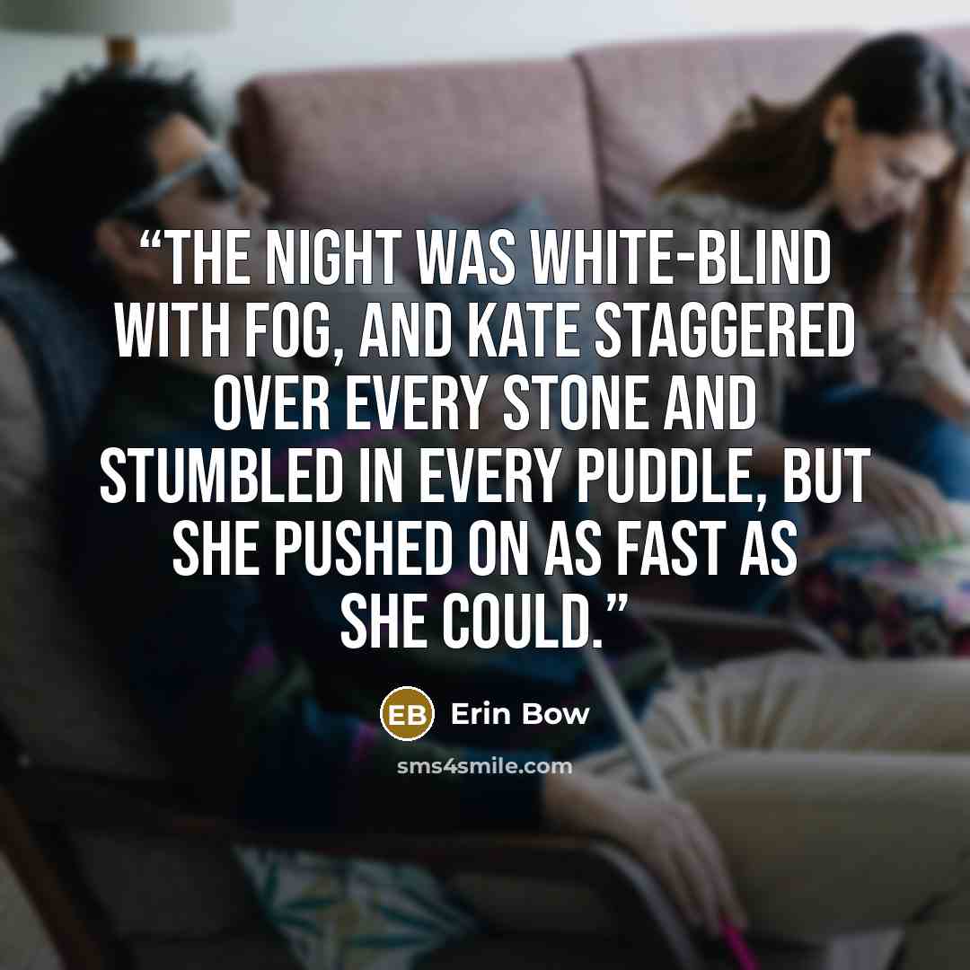 “The night was white-blind with fog, and Kate staggered over every stone and stumbled in every puddle, but she pushed on as fast as she could.” quote by Erin Bow