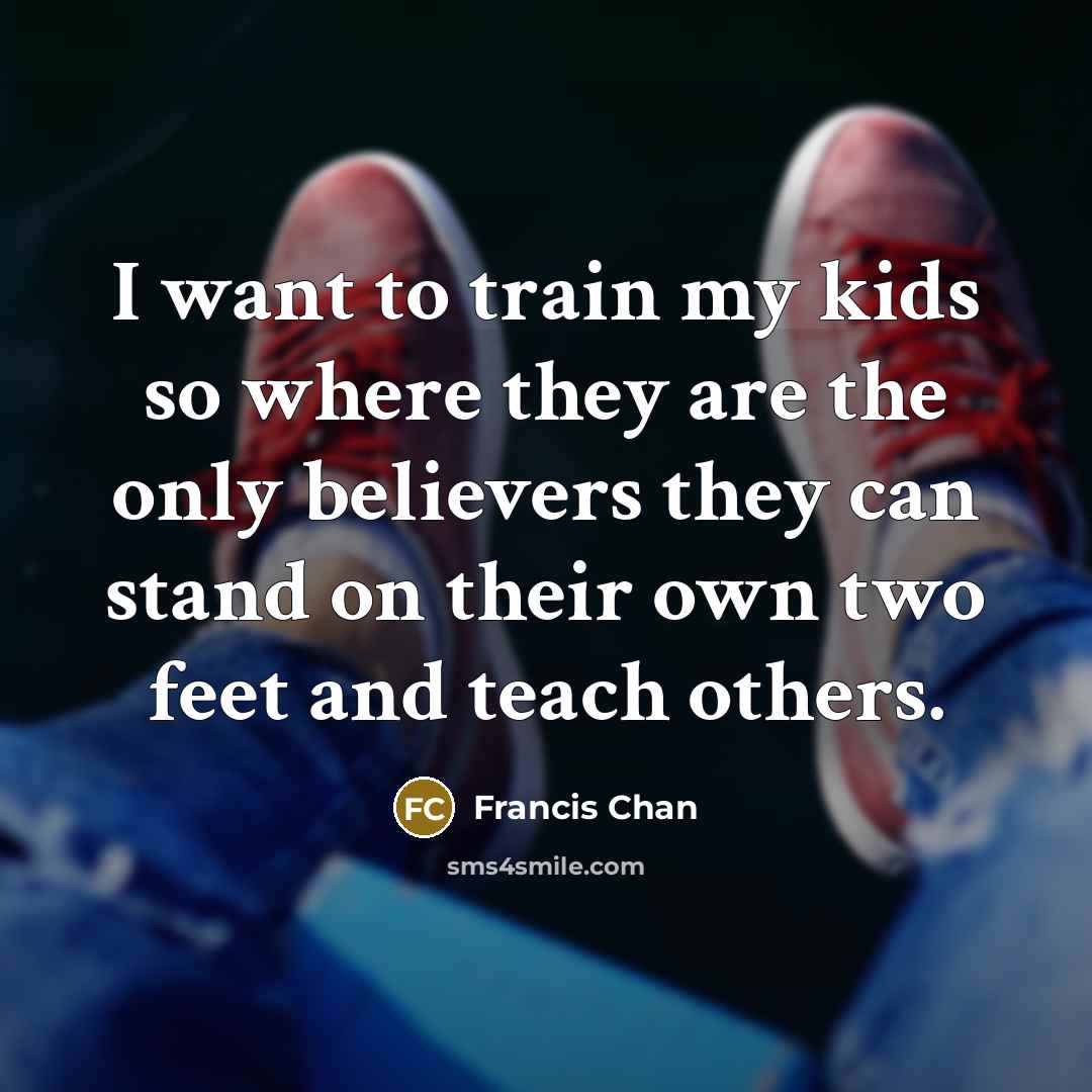 “I want to train my kids so where they are…” quote by Francis Chan