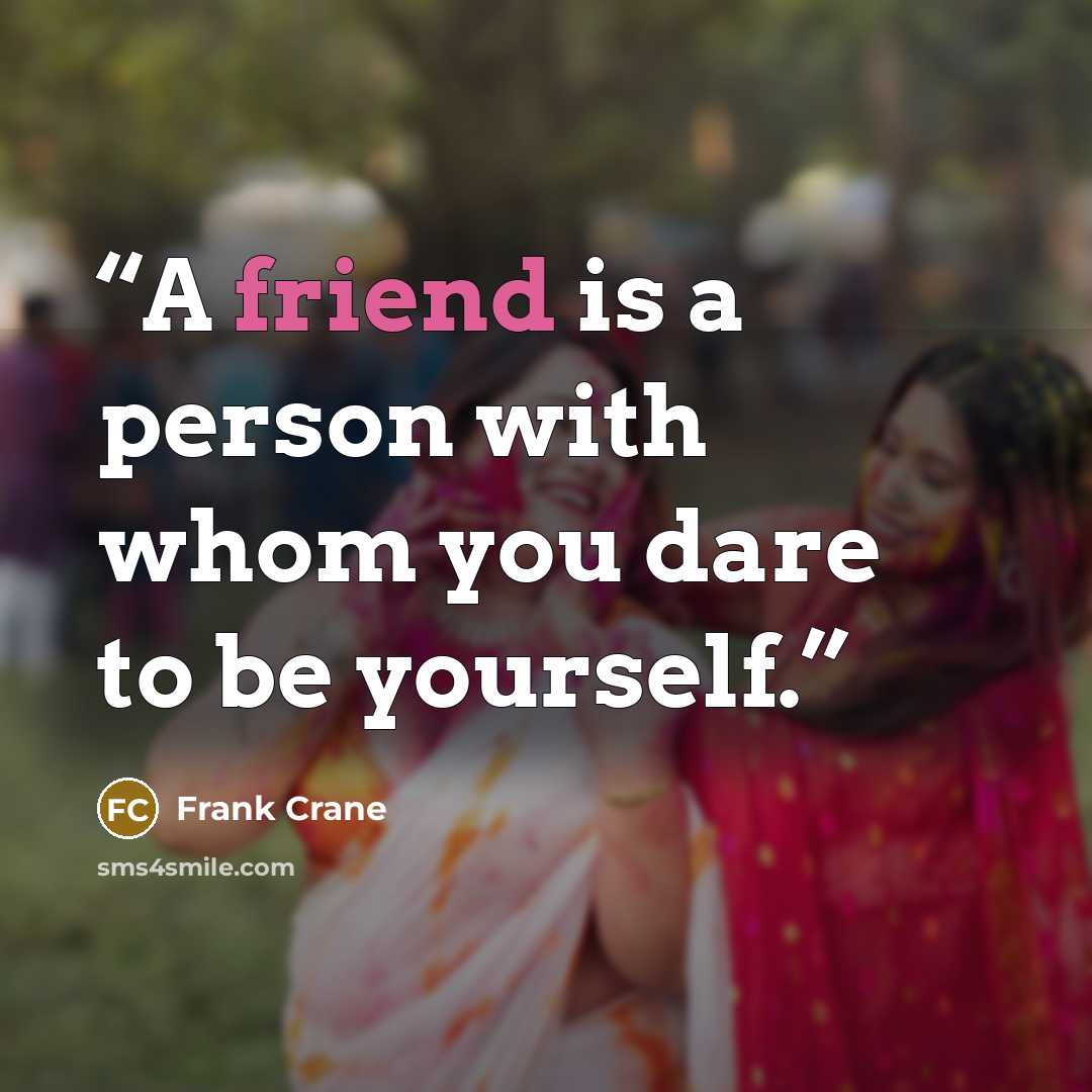 “A friend is a person with whom you dare to be yourself.” quote by Frank Crane