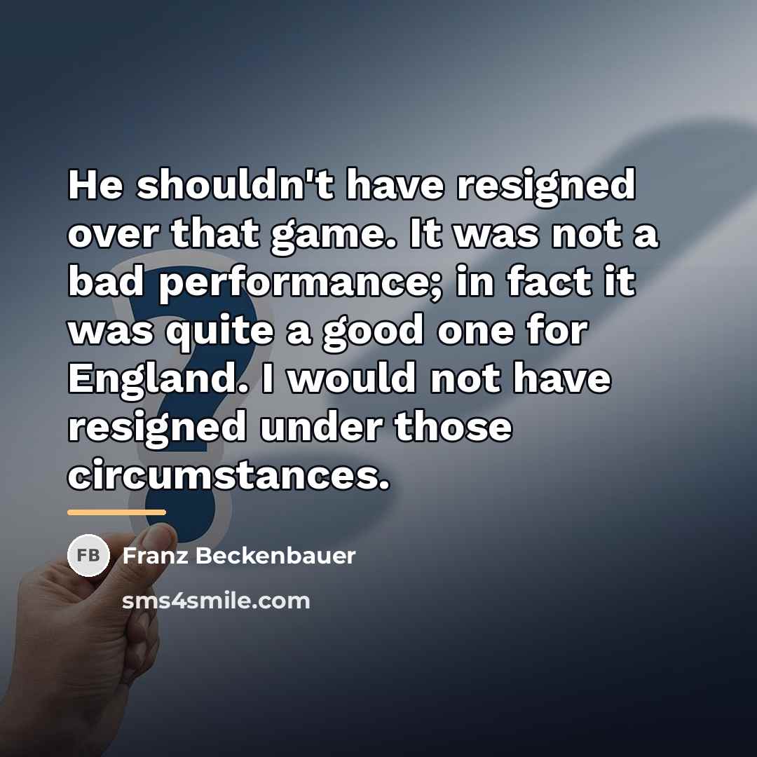 “He shouldn't have resigned over that game. It was not…” quote by Franz Beckenbauer