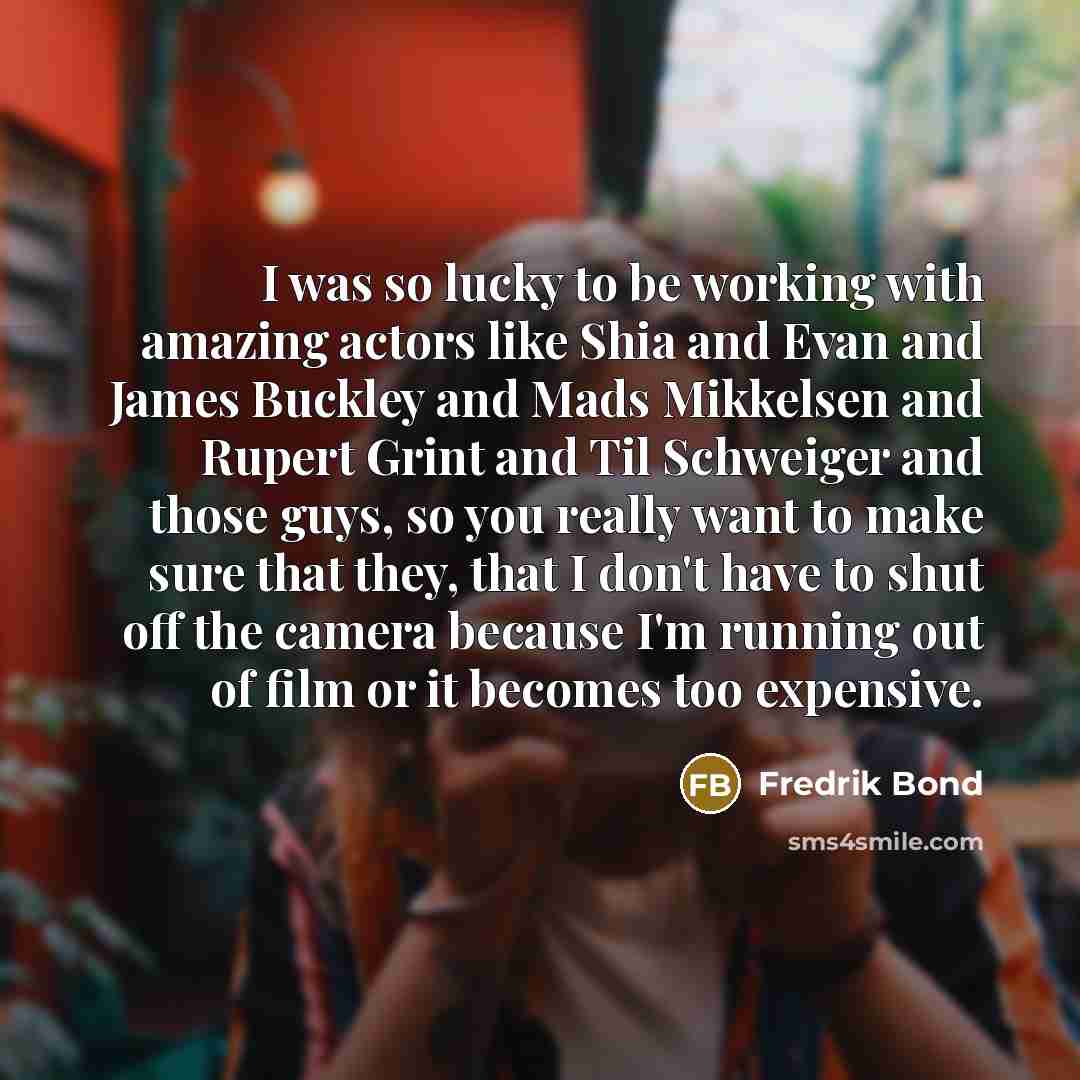 “I was so lucky to be working with amazing actors…” quote by Fredrik Bond
