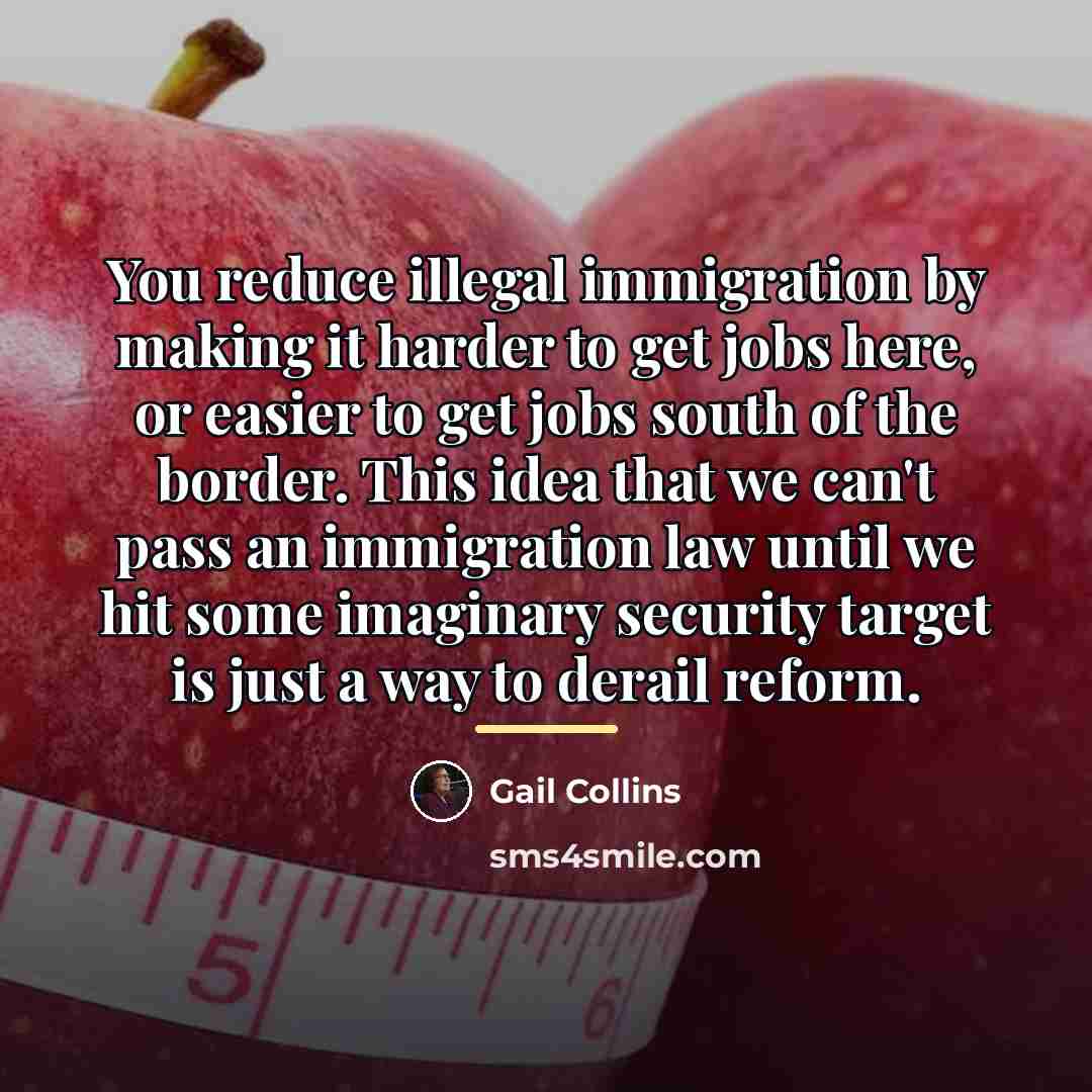 “You reduce illegal immigration by making it harder to get…” quote by Gail Collins