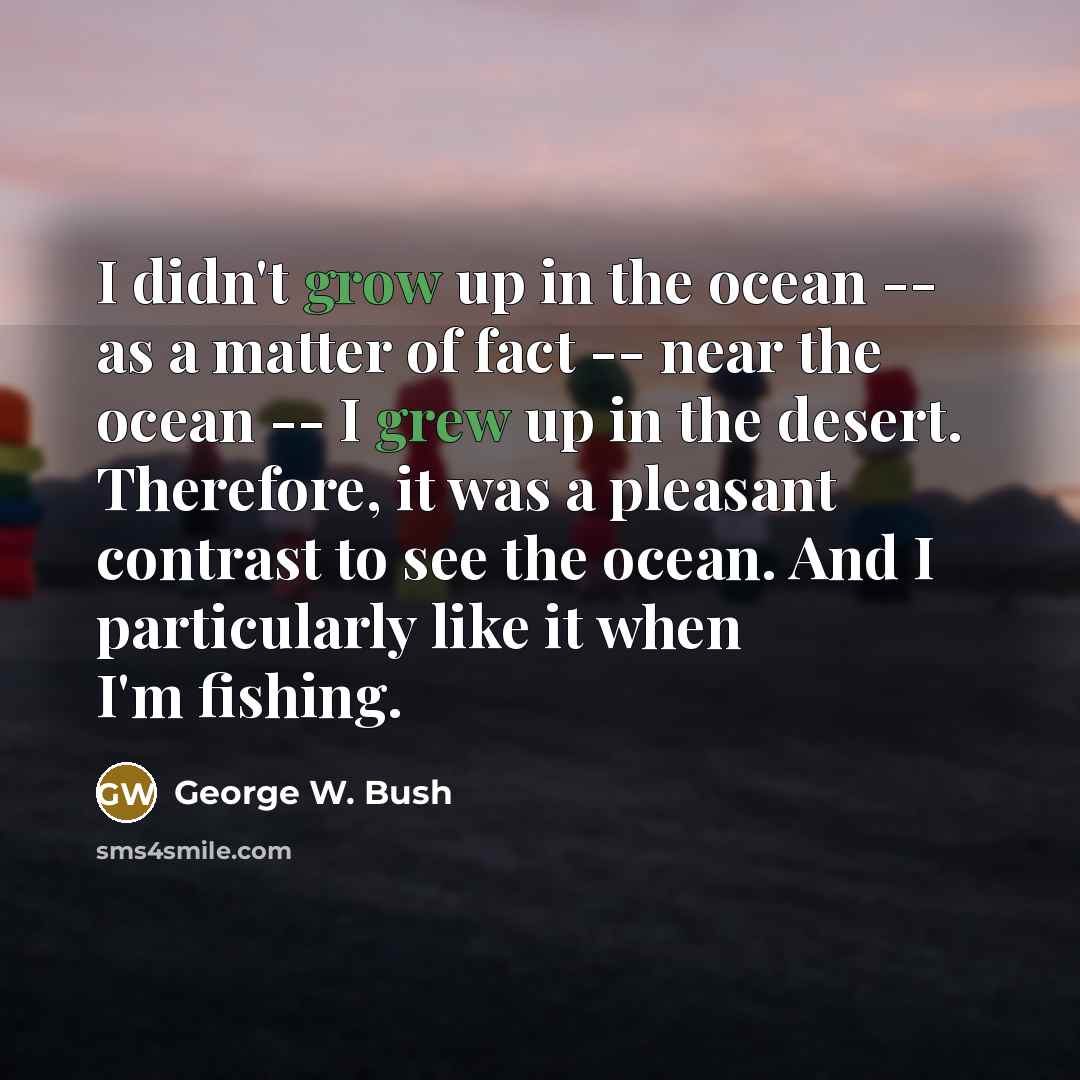 “I didn't grow up in the ocean -- as a…” quote by George W. Bush