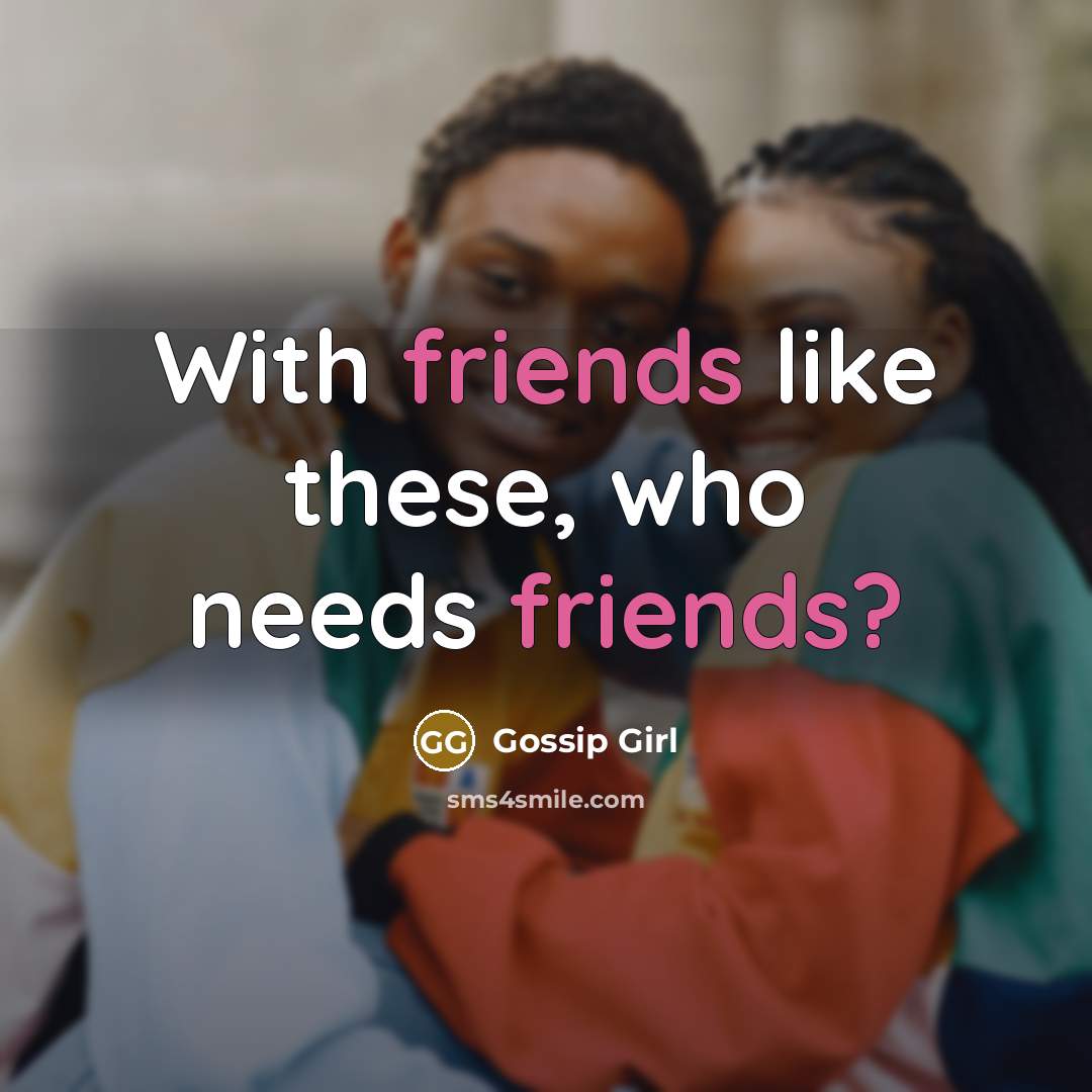 “With friends like these, who needs friends?…” quote by Gossip Girl