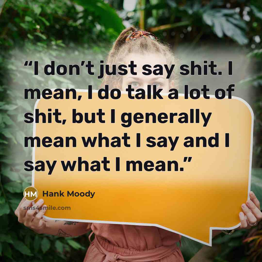 “I don’t just say shit. I mean, I do talk a lot of shit, but I generally mean what I say and I say what I mean.” quote by Hank Moody
