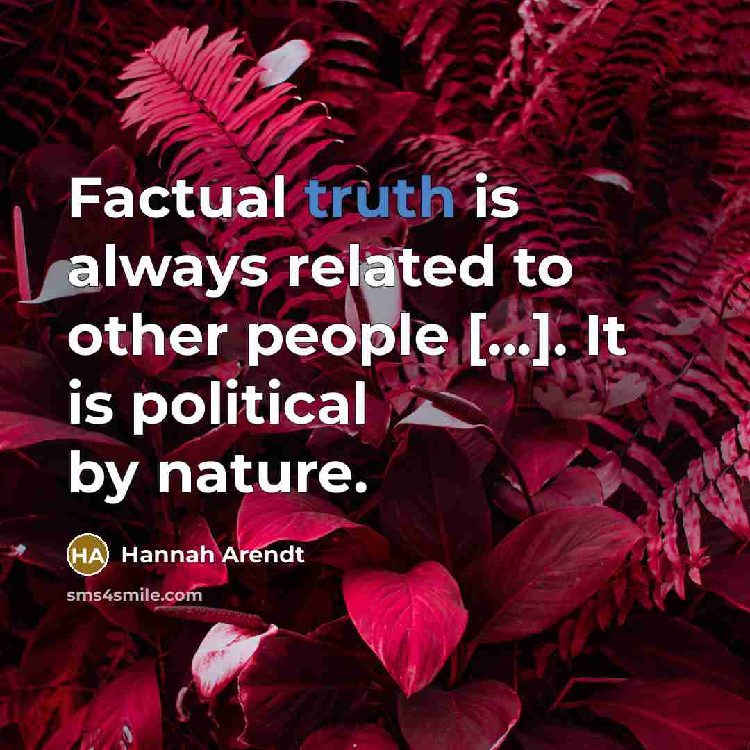 “Factual truth is always related to other people [...]. It…” quote by Hannah Arendt