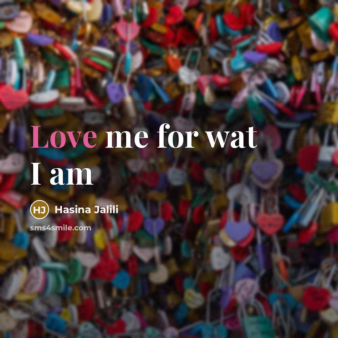 “Love me for wat I am…” quote by Hasina Jalili