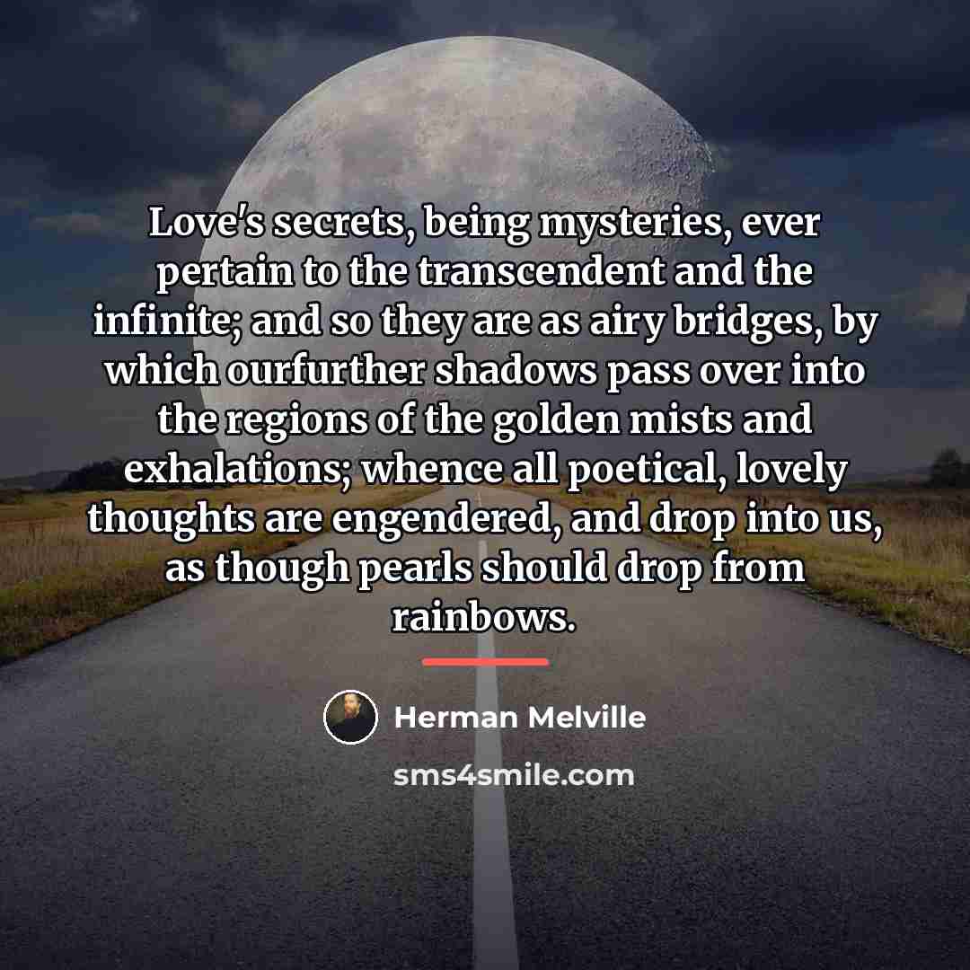 “Love's secrets, being mysteries, ever pertain to the transcendent and…” quote by Herman Melville
