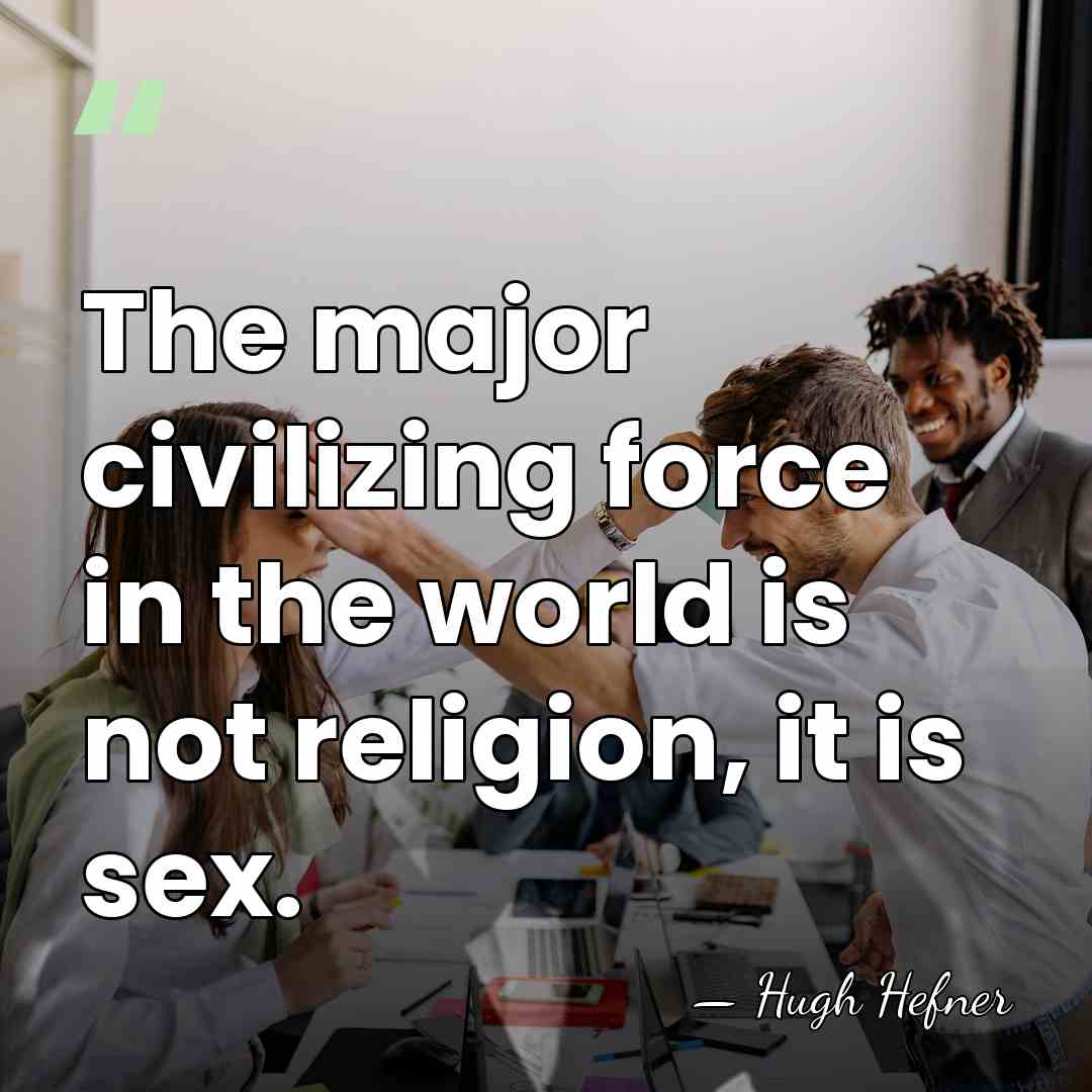 The major civilizing force in the world is not religion, it is&hellip; - Hugh Hefner