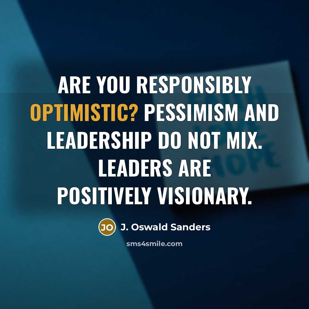 “Are you responsibly optimistic? Pessimism and leadership do not mix.…” quote by J. Oswald Sanders