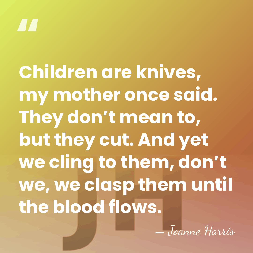Children are knives, my mother once said. They don’t mean to, but&hellip; - Joanne Harris