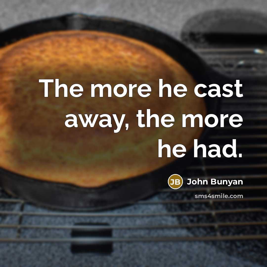“The more he cast away, the more he had.” quote by John Bunyan