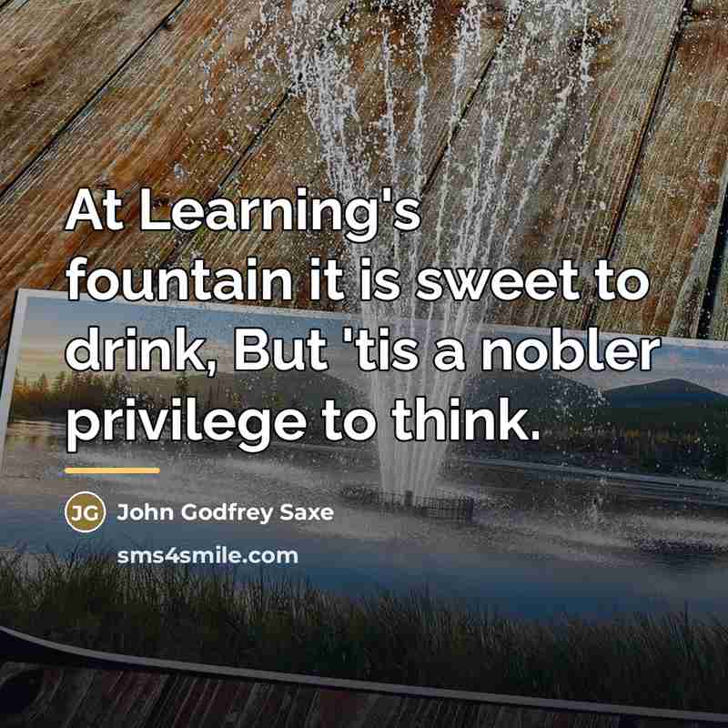 “At Learning's fountain it is sweet to drink, But 'tis…” quote by John Godfrey Saxe