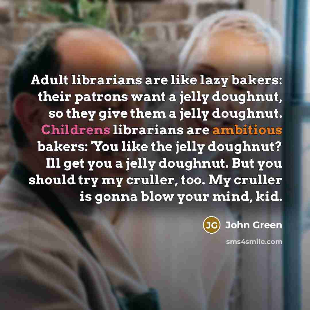 “Adult librarians are like lazy bakers: their patrons want a…” quote by John Green