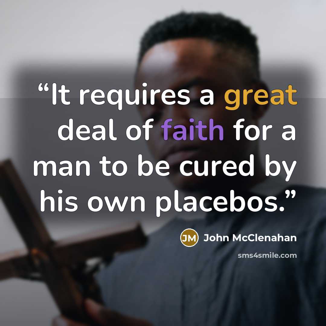 “It requires a great deal of faith for a man to be cured by his own placebos.” quote by John McClenahan