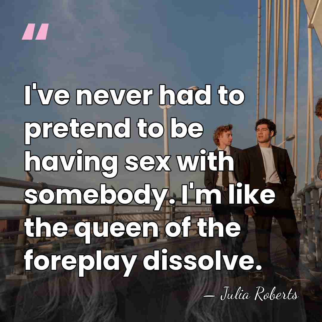 I've never had to pretend to be having sex with somebody. I'm&hellip; - Julia Roberts