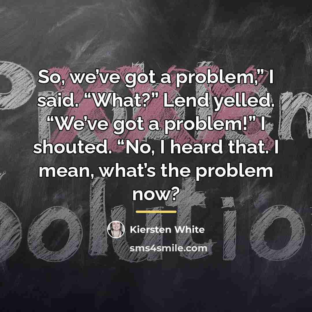 “So, we’ve got a problem,” I said. “What?” Lend yelled.…” quote by Kiersten White